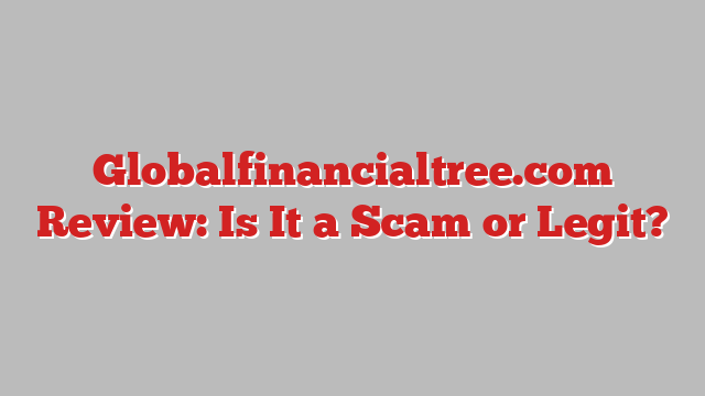 Globalfinancialtree.com Review: Is It a Scam or Legit?