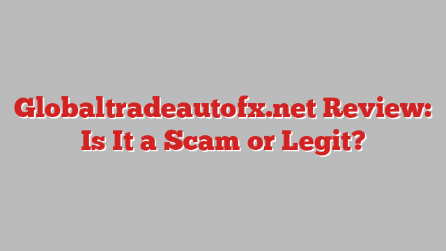 Globaltradeautofx.net Review: Is It a Scam or Legit?