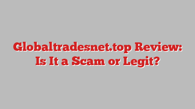 Globaltradesnet.top Review: Is It a Scam or Legit?