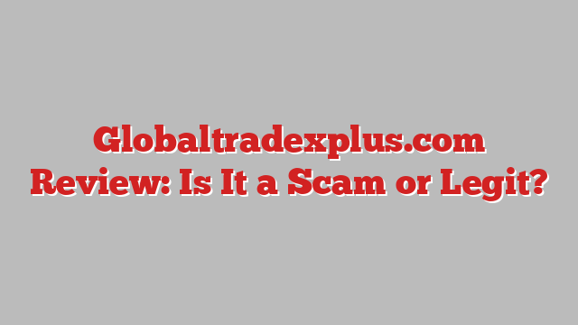 Globaltradexplus.com Review: Is It a Scam or Legit?