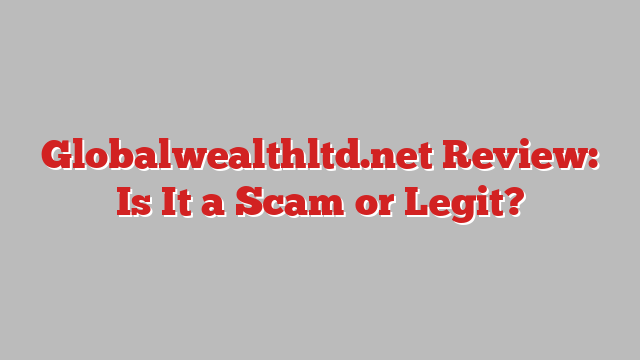 Globalwealthltd.net Review: Is It a Scam or Legit?