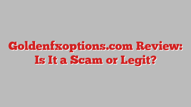Goldenfxoptions.com Review: Is It a Scam or Legit?