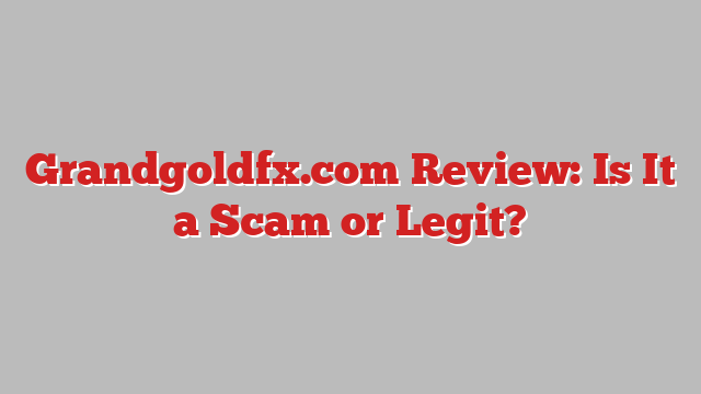 Grandgoldfx.com Review: Is It a Scam or Legit?
