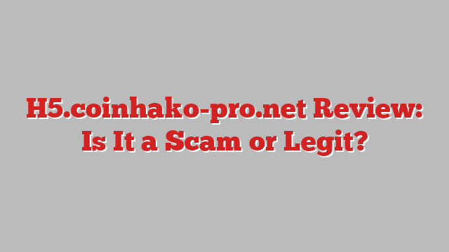 H5.coinhako-pro.net Review: Is It a Scam or Legit?