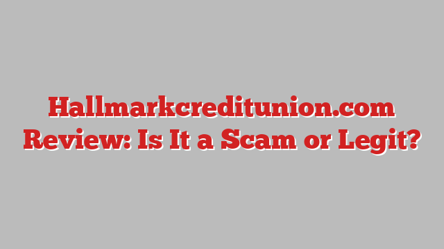 Hallmarkcreditunion.com Review: Is It a Scam or Legit?