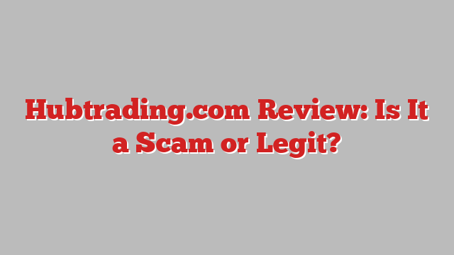 Hubtrading.com Review: Is It a Scam or Legit?