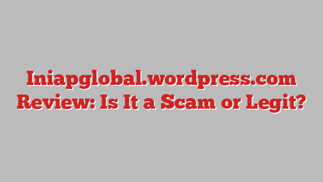 Iniapglobal.wordpress.com Review: Is It a Scam or Legit?