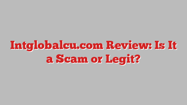Intglobalcu.com Review: Is It a Scam or Legit?