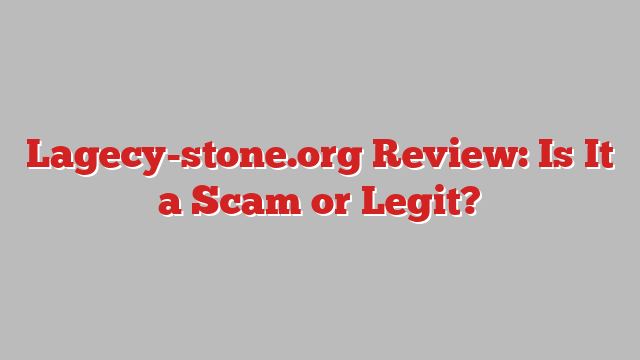 Lagecy-stone.org Review: Is It a Scam or Legit?
