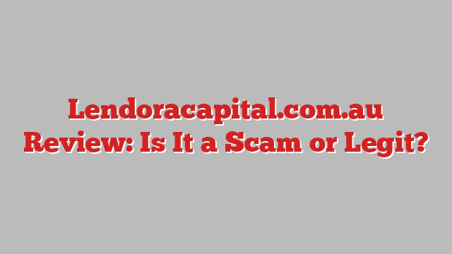 Lendoracapital.com.au Review: Is It a Scam or Legit?