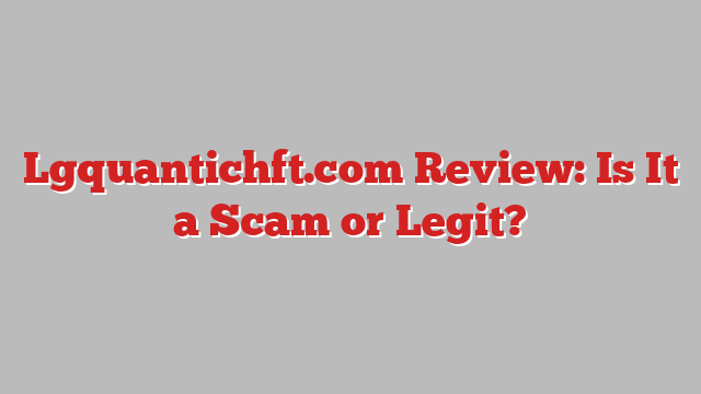 Lgquantichft.com Review: Is It a Scam or Legit?