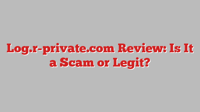 Log.r-private.com Review: Is It a Scam or Legit?