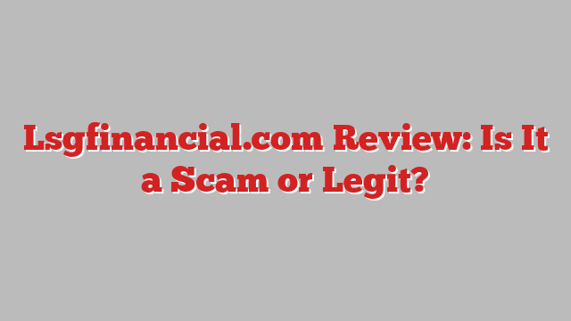 Lsgfinancial.com Review: Is It a Scam or Legit?