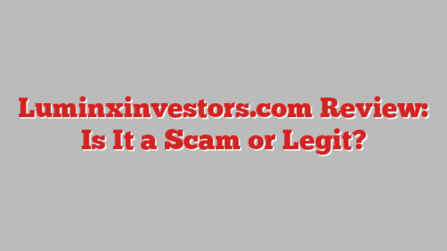 Luminxinvestors.com Review: Is It a Scam or Legit?