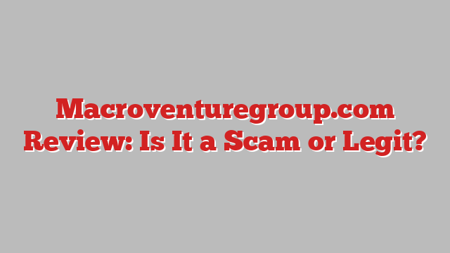 Macroventuregroup.com Review: Is It a Scam or Legit?