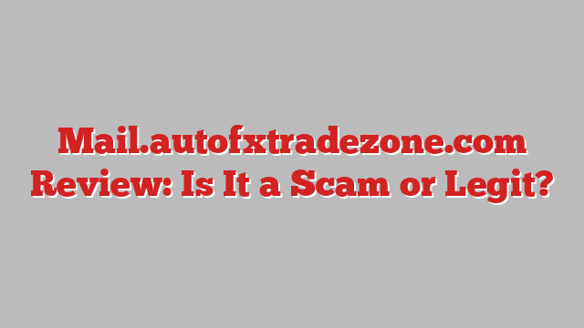 Mail.autofxtradezone.com Review: Is It a Scam or Legit?