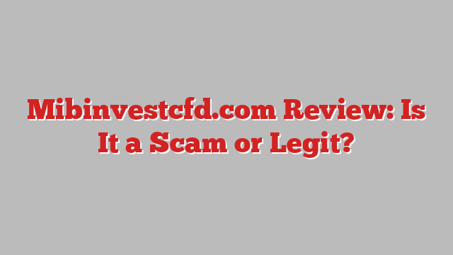 Mibinvestcfd.com Review: Is It a Scam or Legit?