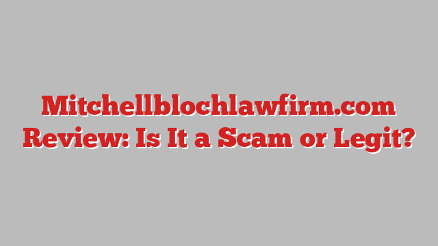 Mitchellblochlawfirm.com Review: Is It a Scam or Legit?