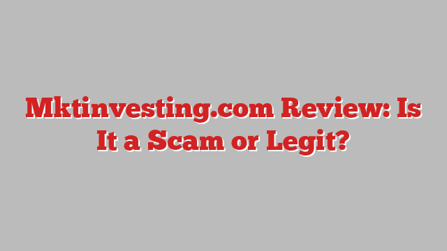Mktinvesting.com Review: Is It a Scam or Legit?