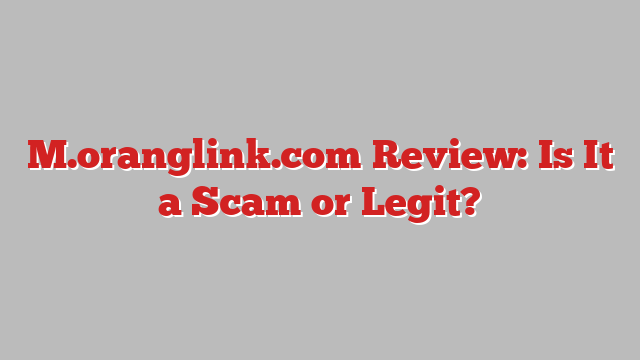 M.oranglink.com Review: Is It a Scam or Legit?