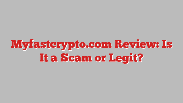 Myfastcrypto.com Review: Is It a Scam or Legit?