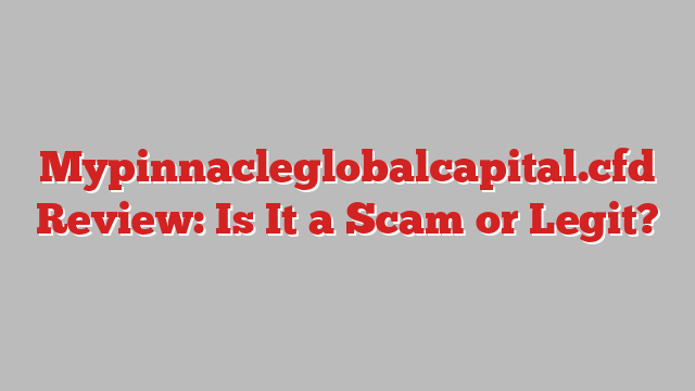 Mypinnacleglobalcapital.cfd Review: Is It a Scam or Legit?