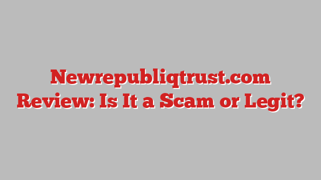 Newrepubliqtrust.com Review: Is It a Scam or Legit?