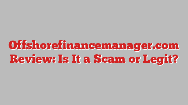 Offshorefinancemanager.com Review: Is It a Scam or Legit?