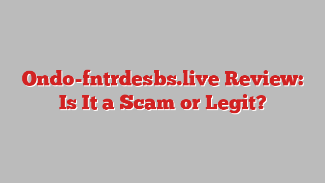 Ondo-fntrdesbs.live Review: Is It a Scam or Legit?