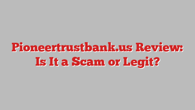 Pioneertrustbank.us Review: Is It a Scam or Legit?