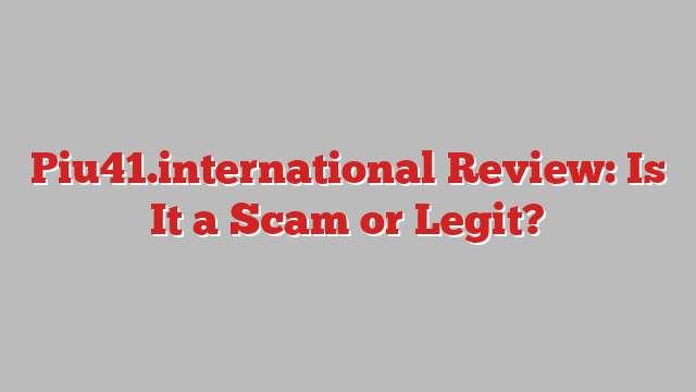 Piu41.international Review: Is It a Scam or Legit?