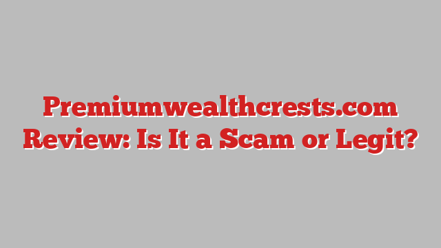 Premiumwealthcrests.com Review: Is It a Scam or Legit?