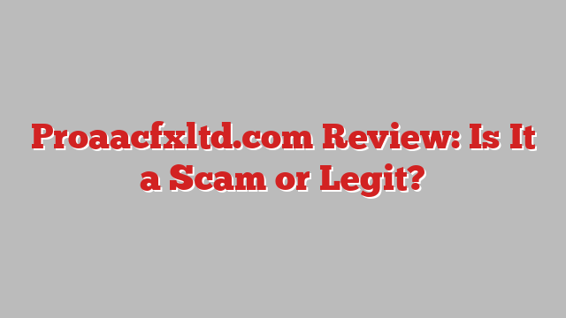 Proaacfxltd.com Review: Is It a Scam or Legit?