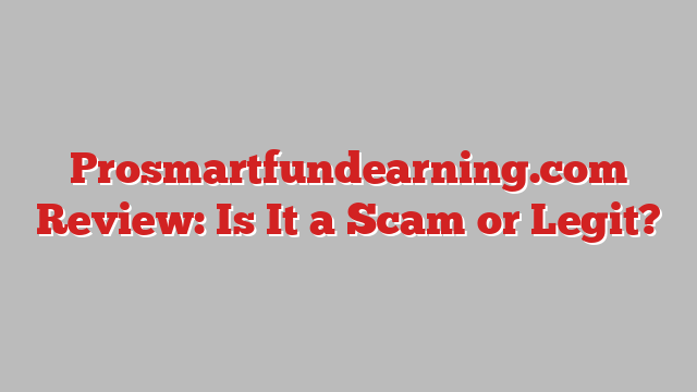 Prosmartfundearning.com Review: Is It a Scam or Legit?