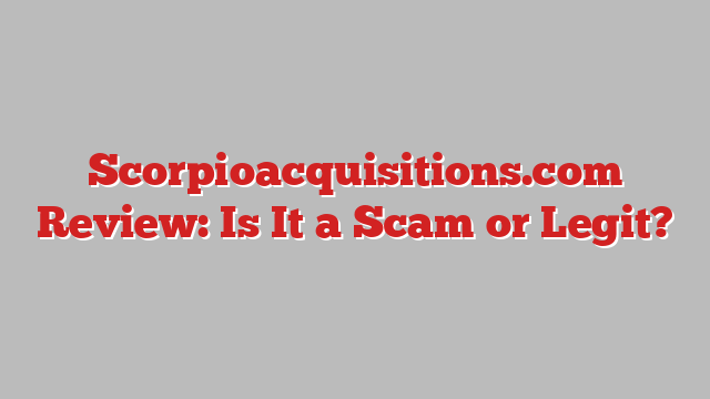 Scorpioacquisitions.com Review: Is It a Scam or Legit?
