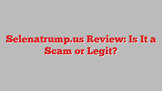 Selenatrump.us Review: Is It a Scam or Legit?