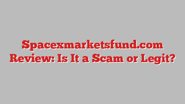 Spacexmarketsfund.com Review: Is It a Scam or Legit?