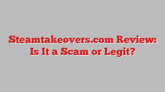 Steamtakeovers.com Review: Is It a Scam or Legit?