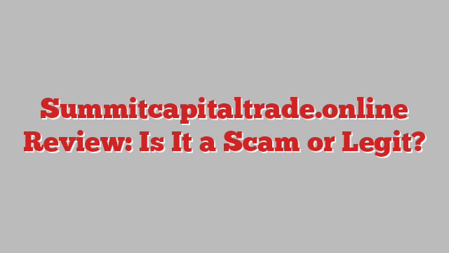 Summitcapitaltrade.online Review: Is It a Scam or Legit?