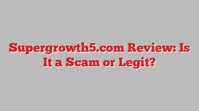 Supergrowth5.com Review: Is It a Scam or Legit?