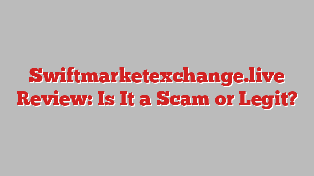 Swiftmarketexchange.live Review: Is It a Scam or Legit?