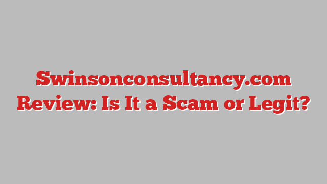 Swinsonconsultancy.com Review: Is It a Scam or Legit?