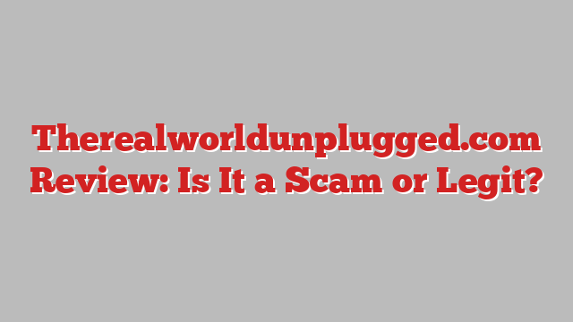 Therealworldunplugged.com Review: Is It a Scam or Legit?