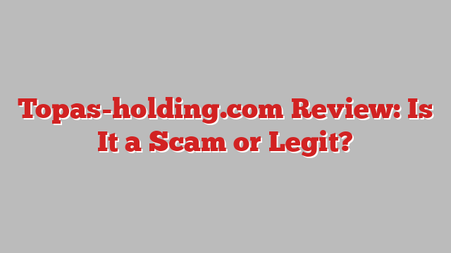 Topas-holding.com Review: Is It a Scam or Legit?