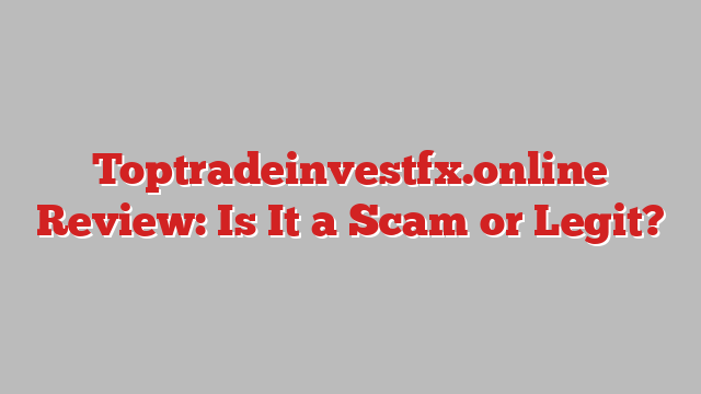 Toptradeinvestfx.online Review: Is It a Scam or Legit?