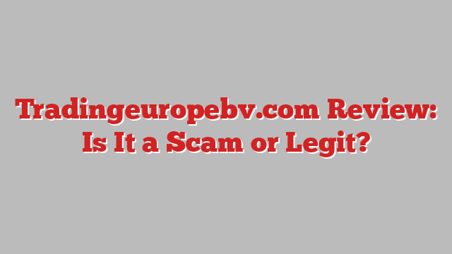 Tradingeuropebv.com Review: Is It a Scam or Legit?
