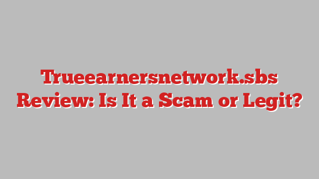 Trueearnersnetwork.sbs Review: Is It a Scam or Legit?