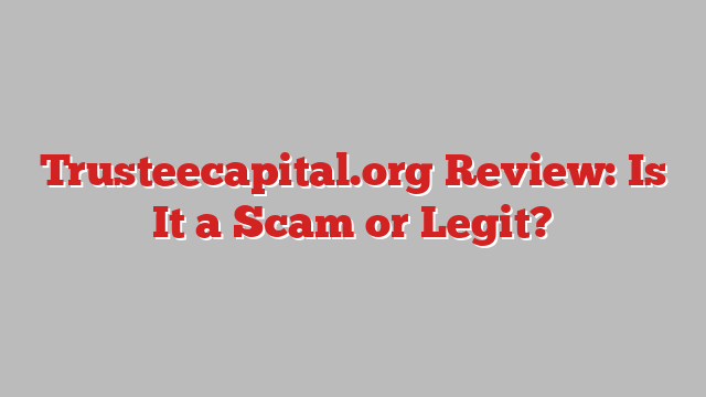 Trusteecapital.org Review: Is It a Scam or Legit?