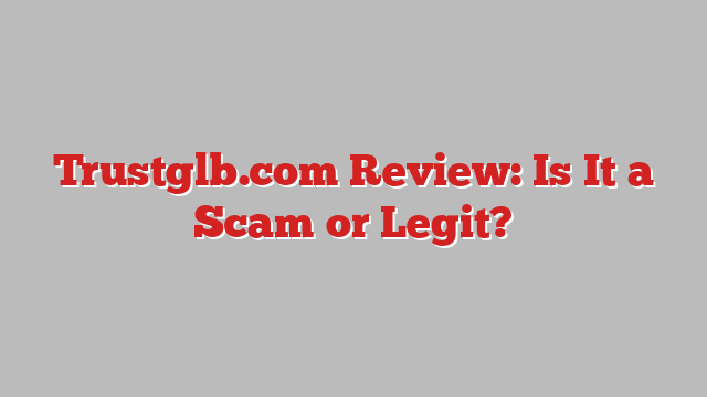 Trustglb.com Review: Is It a Scam or Legit?