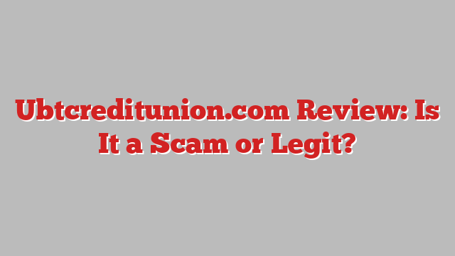 Ubtcreditunion.com Review: Is It a Scam or Legit?